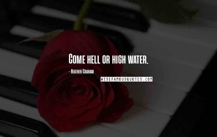 Heather Graham Quotes: Come hell or high water.