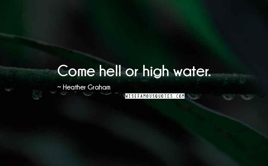 Heather Graham Quotes: Come hell or high water.