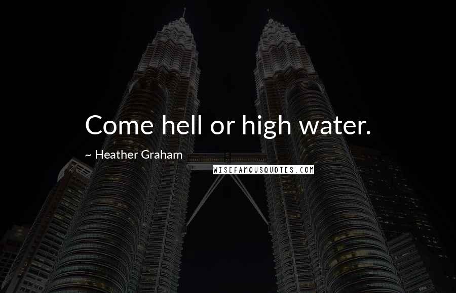 Heather Graham Quotes: Come hell or high water.