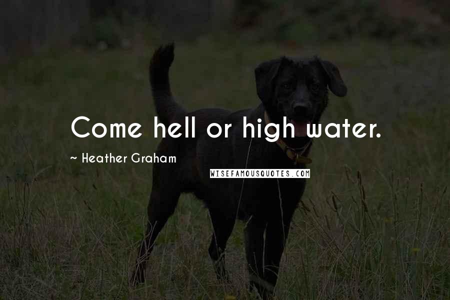 Heather Graham Quotes: Come hell or high water.