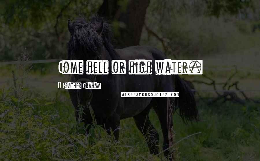 Heather Graham Quotes: Come hell or high water.