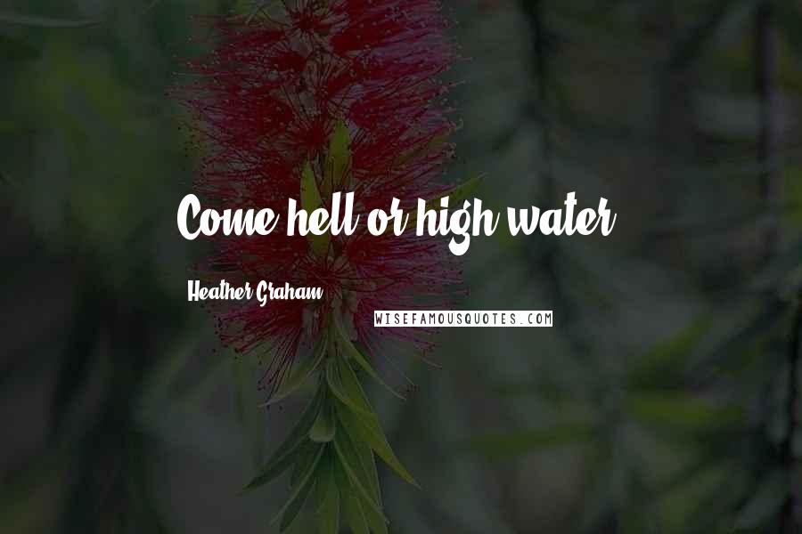 Heather Graham Quotes: Come hell or high water.