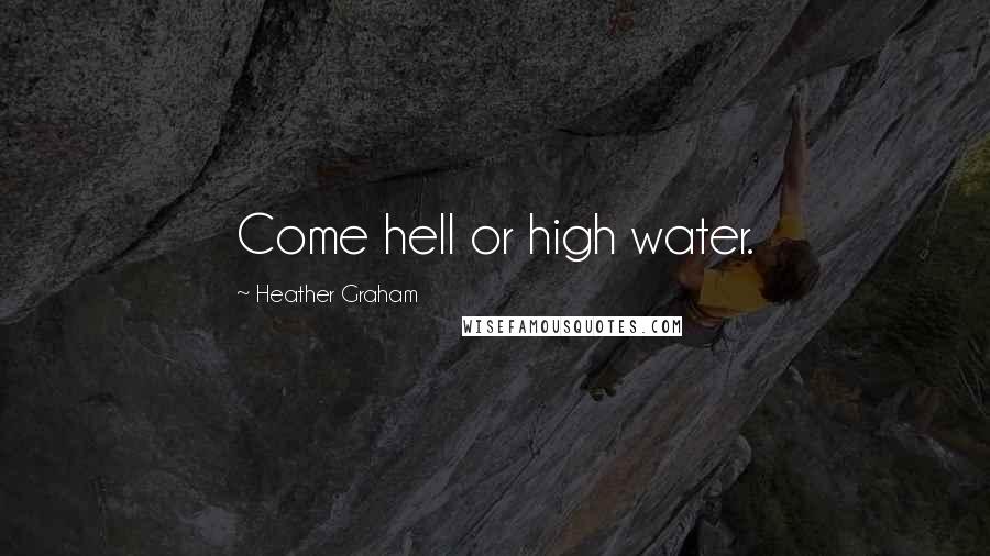 Heather Graham Quotes: Come hell or high water.