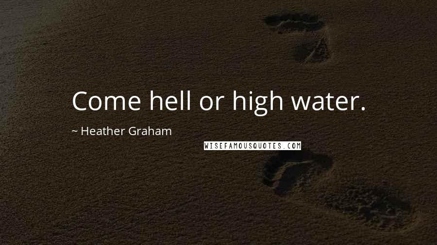 Heather Graham Quotes: Come hell or high water.