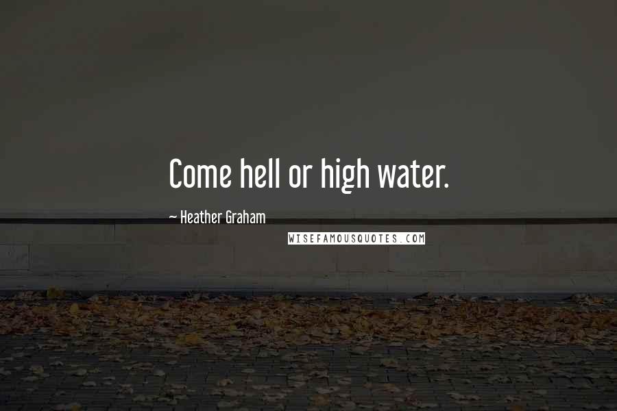 Heather Graham Quotes: Come hell or high water.