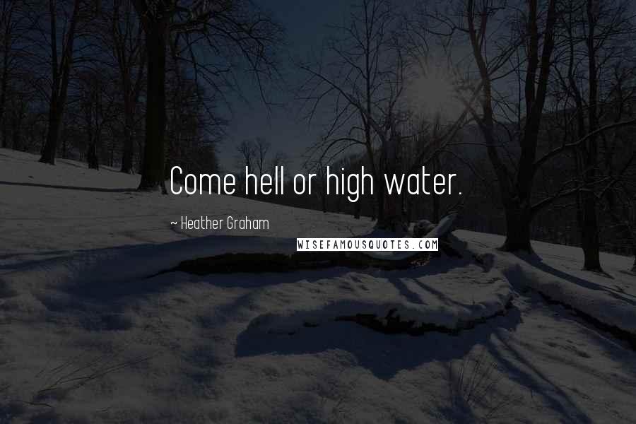 Heather Graham Quotes: Come hell or high water.