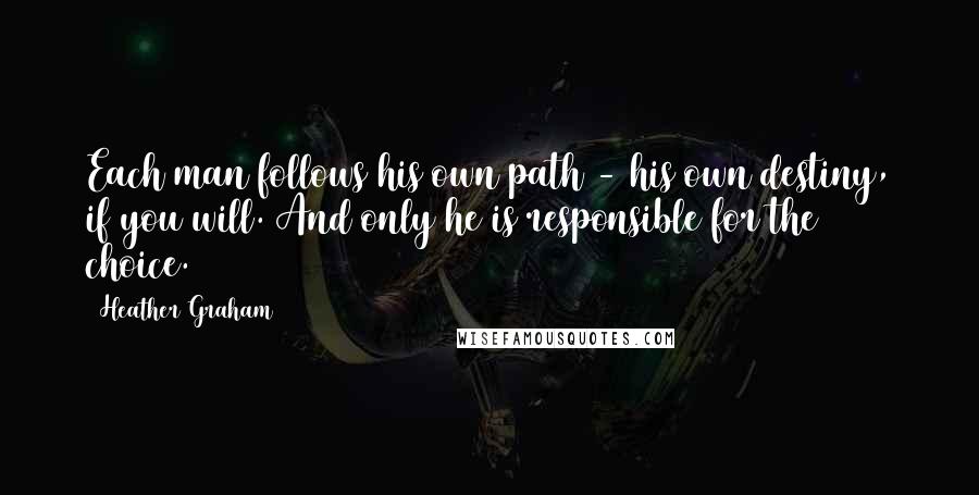 Heather Graham Quotes: Each man follows his own path - his own destiny, if you will. And only he is responsible for the choice.