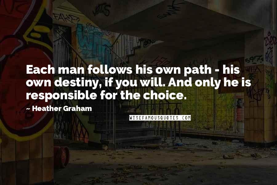 Heather Graham Quotes: Each man follows his own path - his own destiny, if you will. And only he is responsible for the choice.