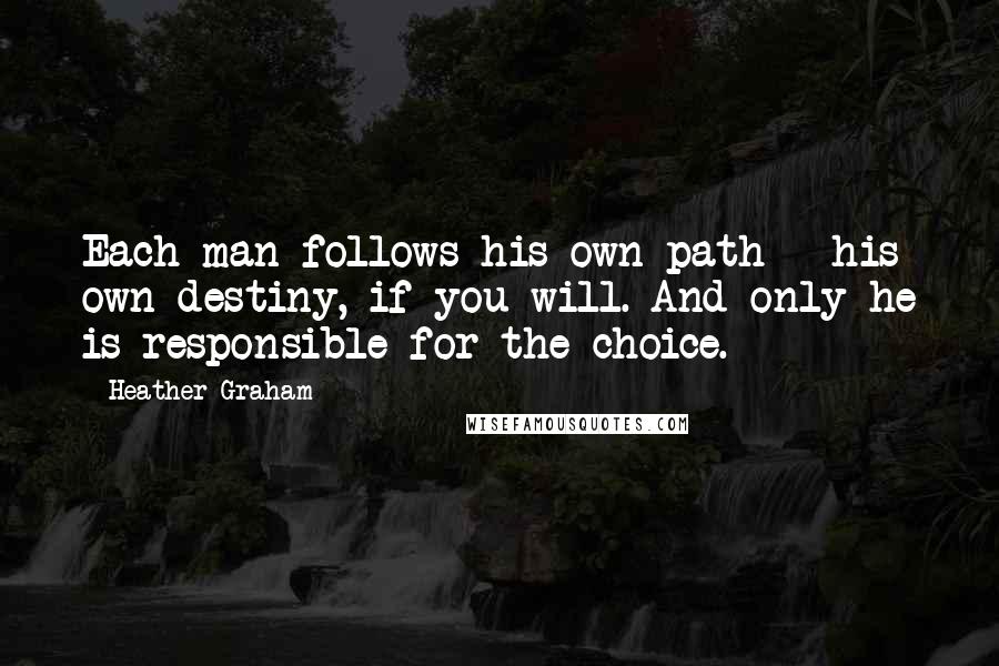 Heather Graham Quotes: Each man follows his own path - his own destiny, if you will. And only he is responsible for the choice.