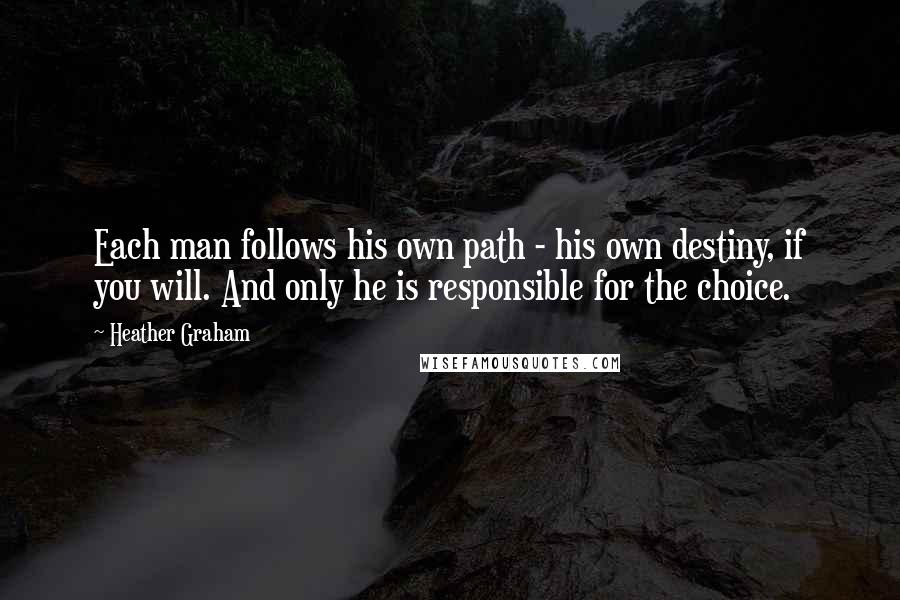 Heather Graham Quotes: Each man follows his own path - his own destiny, if you will. And only he is responsible for the choice.