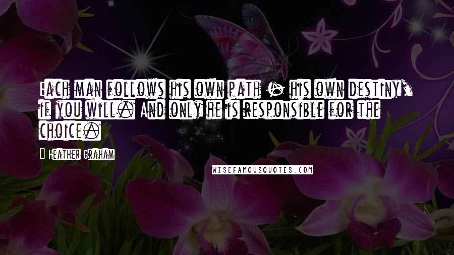 Heather Graham Quotes: Each man follows his own path - his own destiny, if you will. And only he is responsible for the choice.