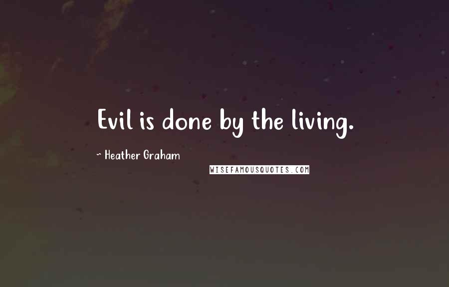 Heather Graham Quotes: Evil is done by the living.