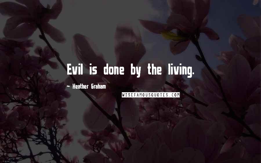 Heather Graham Quotes: Evil is done by the living.