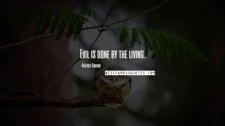 Heather Graham Quotes: Evil is done by the living.