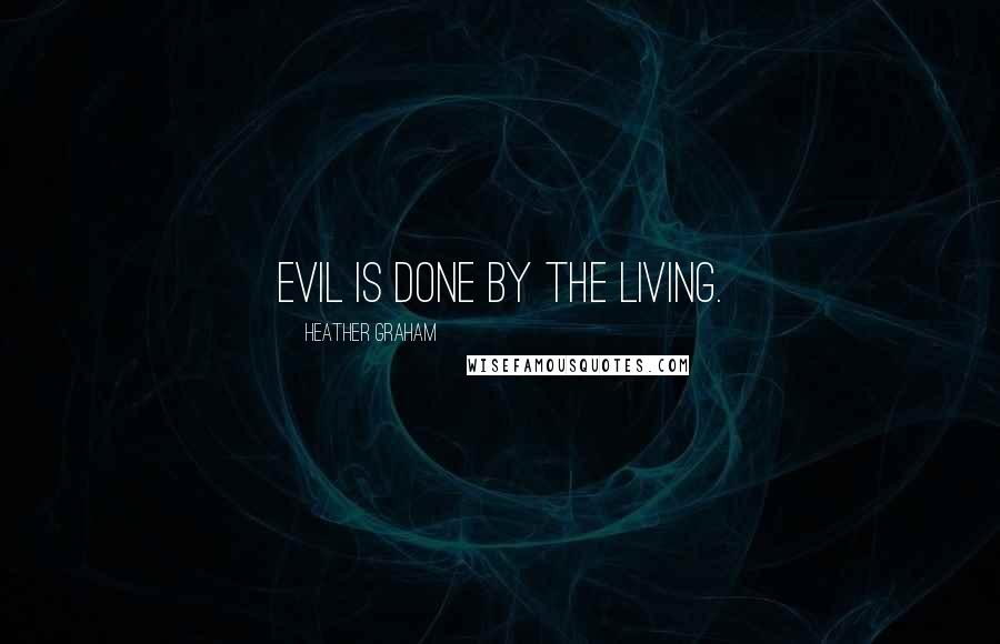 Heather Graham Quotes: Evil is done by the living.