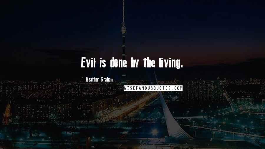 Heather Graham Quotes: Evil is done by the living.