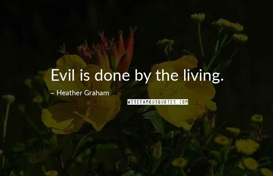 Heather Graham Quotes: Evil is done by the living.