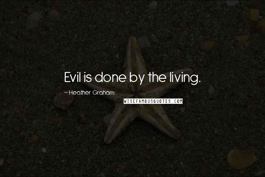 Heather Graham Quotes: Evil is done by the living.