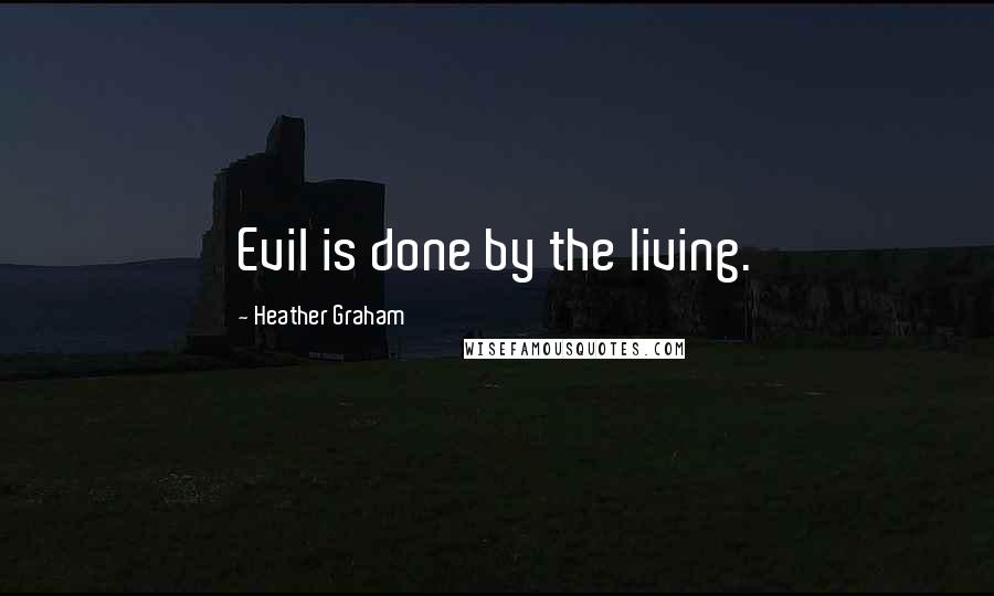 Heather Graham Quotes: Evil is done by the living.