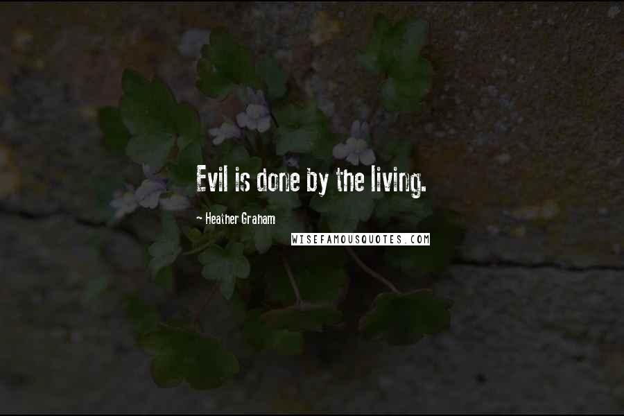 Heather Graham Quotes: Evil is done by the living.