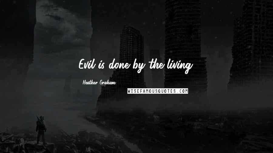 Heather Graham Quotes: Evil is done by the living.