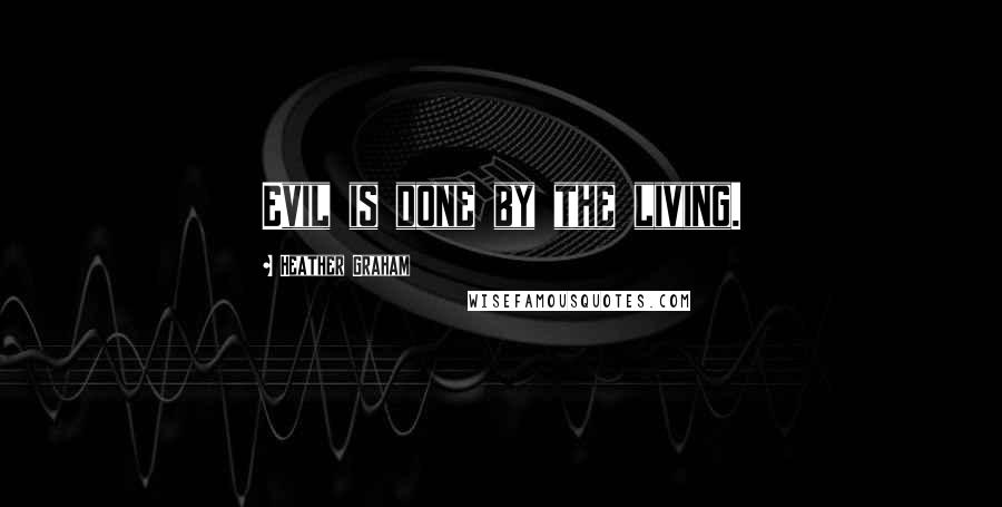 Heather Graham Quotes: Evil is done by the living.