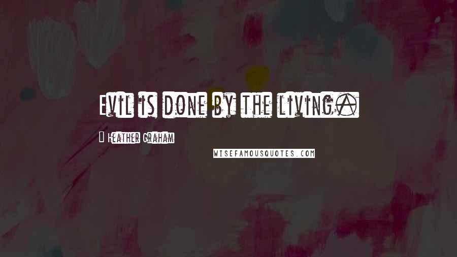 Heather Graham Quotes: Evil is done by the living.