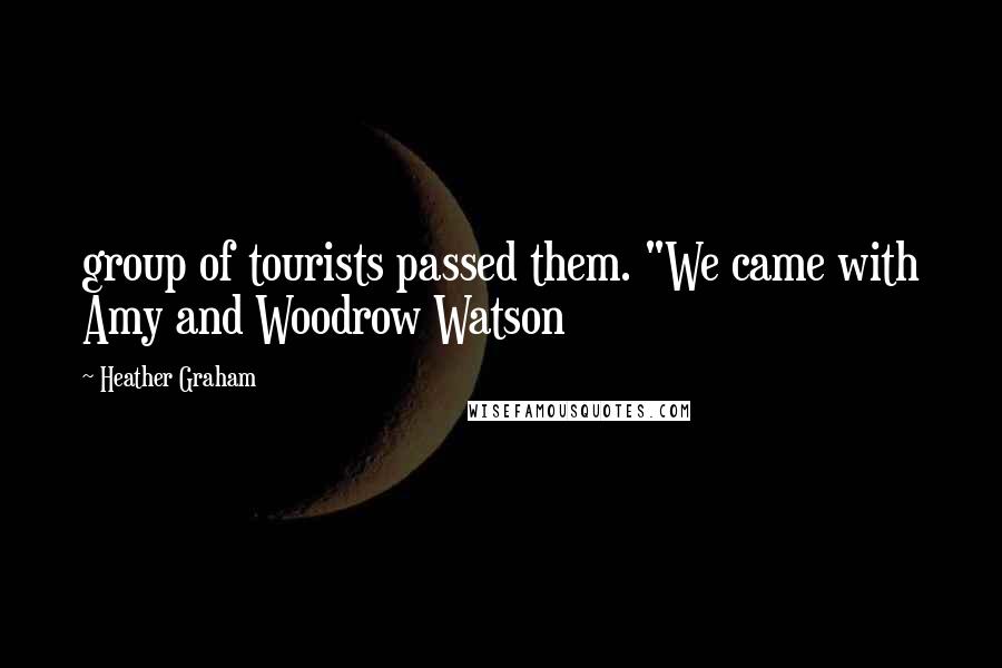 Heather Graham Quotes: group of tourists passed them. "We came with Amy and Woodrow Watson