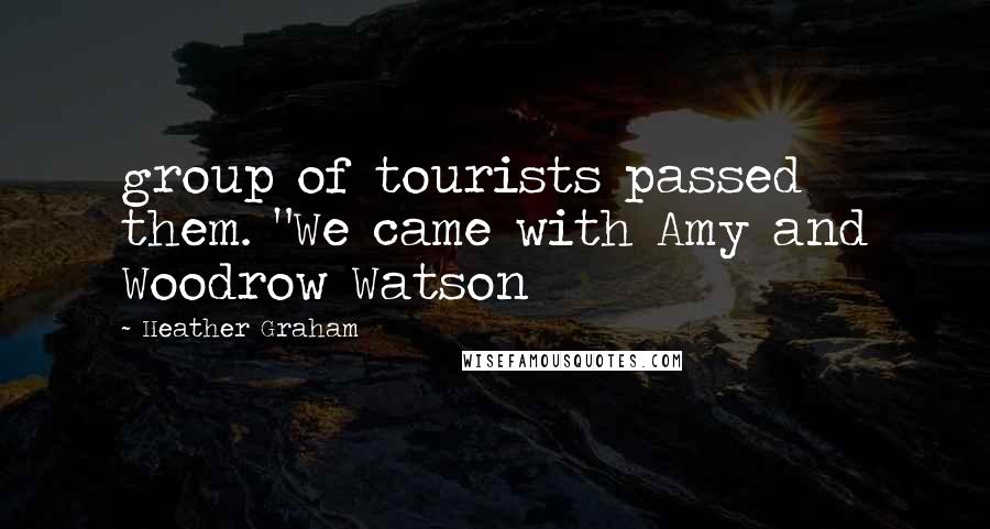 Heather Graham Quotes: group of tourists passed them. "We came with Amy and Woodrow Watson