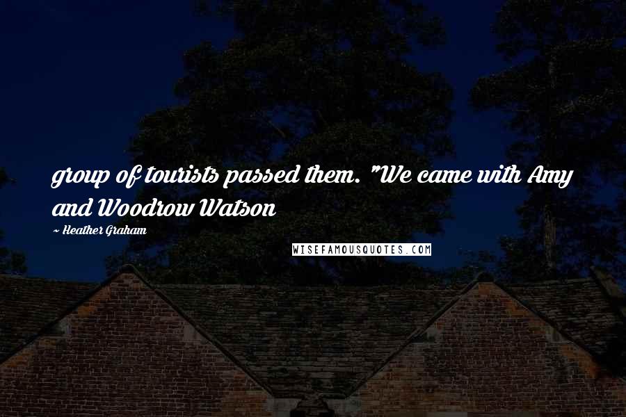 Heather Graham Quotes: group of tourists passed them. "We came with Amy and Woodrow Watson