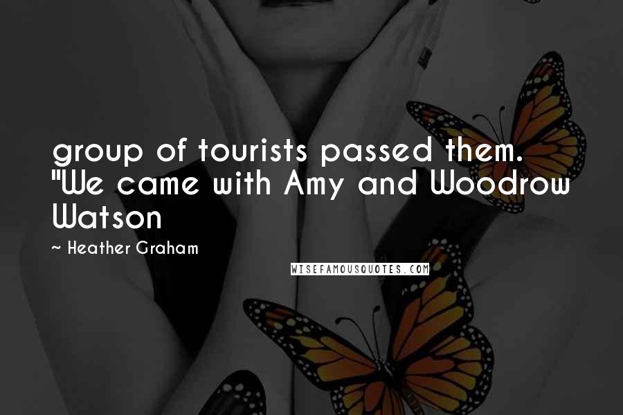 Heather Graham Quotes: group of tourists passed them. "We came with Amy and Woodrow Watson