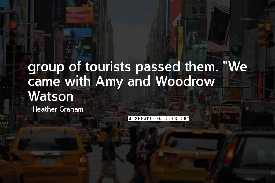 Heather Graham Quotes: group of tourists passed them. "We came with Amy and Woodrow Watson