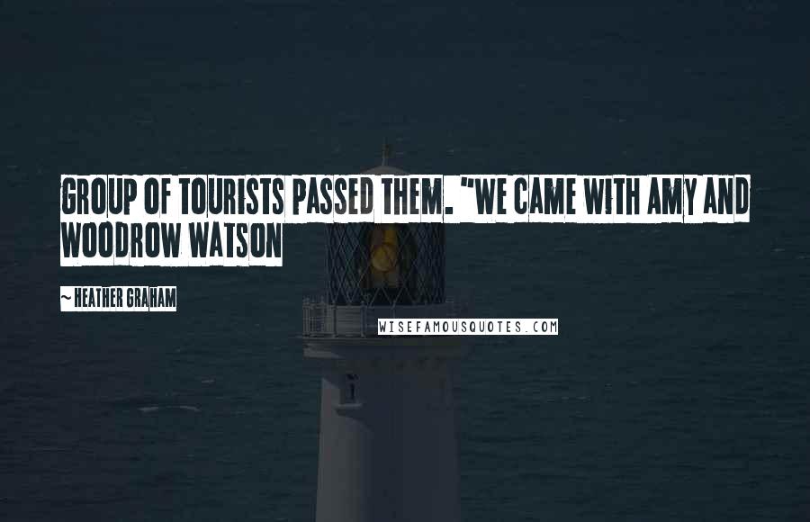 Heather Graham Quotes: group of tourists passed them. "We came with Amy and Woodrow Watson