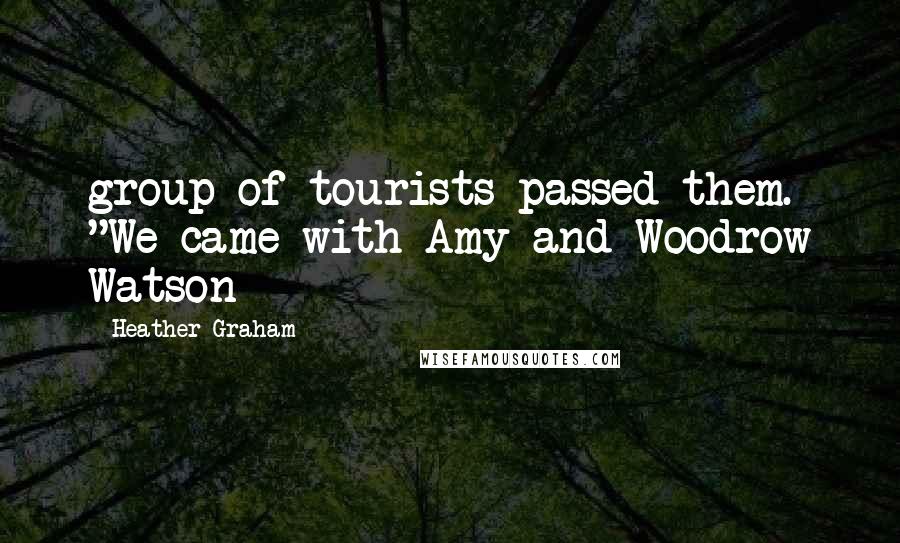 Heather Graham Quotes: group of tourists passed them. "We came with Amy and Woodrow Watson
