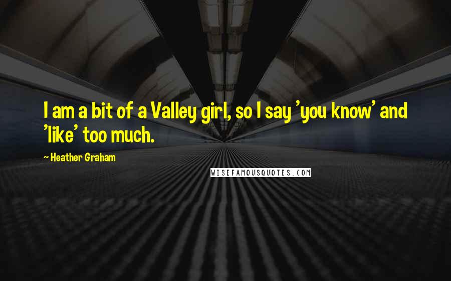 Heather Graham Quotes: I am a bit of a Valley girl, so I say 'you know' and 'like' too much.
