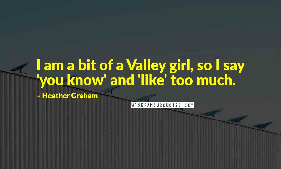 Heather Graham Quotes: I am a bit of a Valley girl, so I say 'you know' and 'like' too much.