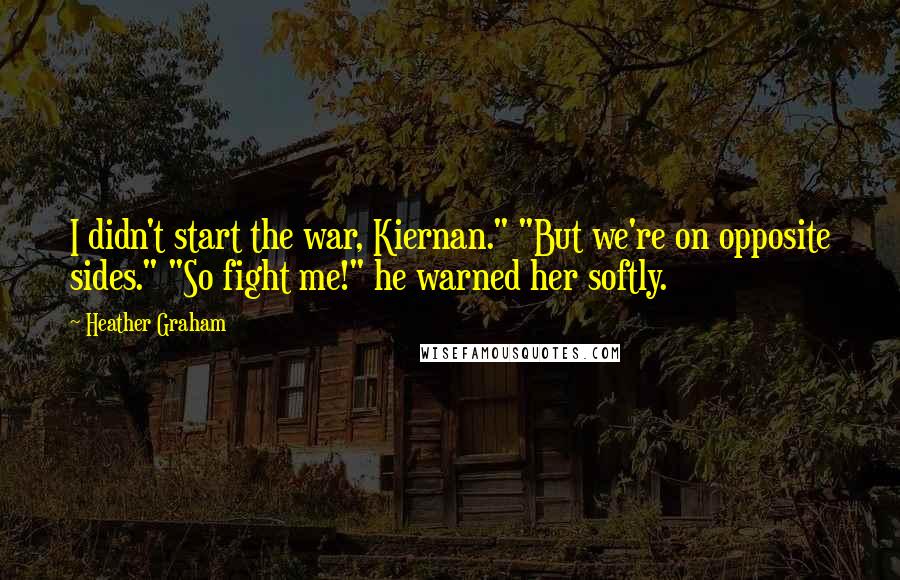 Heather Graham Quotes: I didn't start the war, Kiernan." "But we're on opposite sides." "So fight me!" he warned her softly.