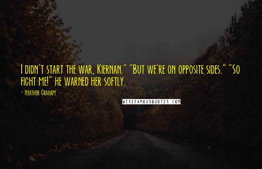 Heather Graham Quotes: I didn't start the war, Kiernan." "But we're on opposite sides." "So fight me!" he warned her softly.