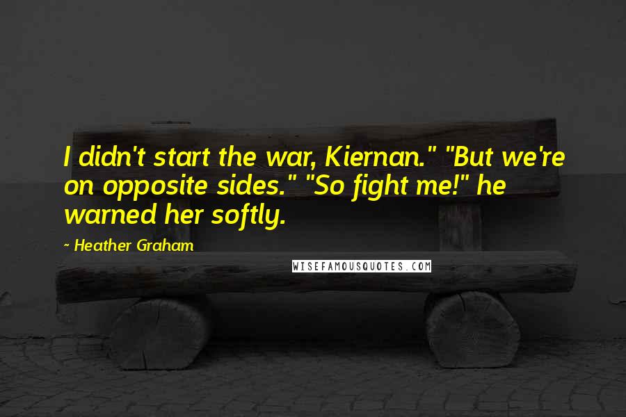 Heather Graham Quotes: I didn't start the war, Kiernan." "But we're on opposite sides." "So fight me!" he warned her softly.