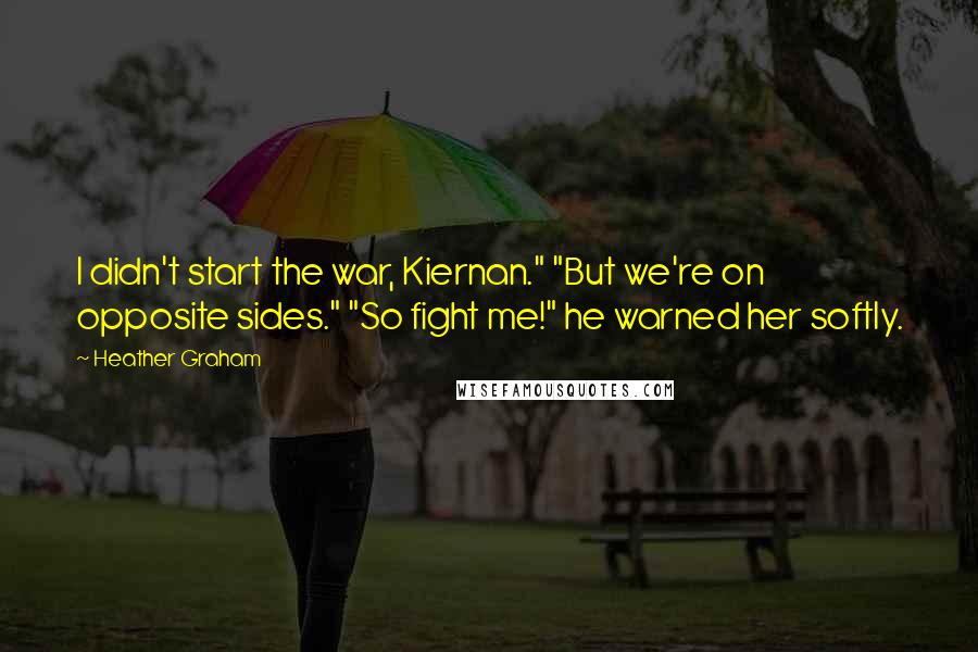 Heather Graham Quotes: I didn't start the war, Kiernan." "But we're on opposite sides." "So fight me!" he warned her softly.