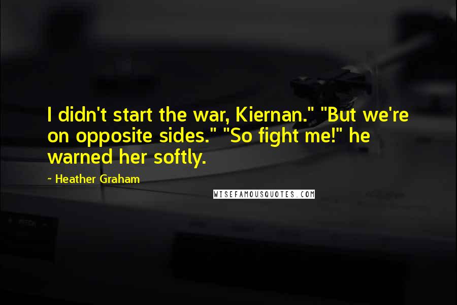 Heather Graham Quotes: I didn't start the war, Kiernan." "But we're on opposite sides." "So fight me!" he warned her softly.