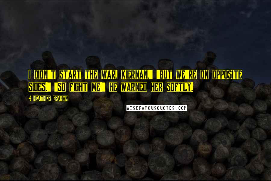 Heather Graham Quotes: I didn't start the war, Kiernan." "But we're on opposite sides." "So fight me!" he warned her softly.