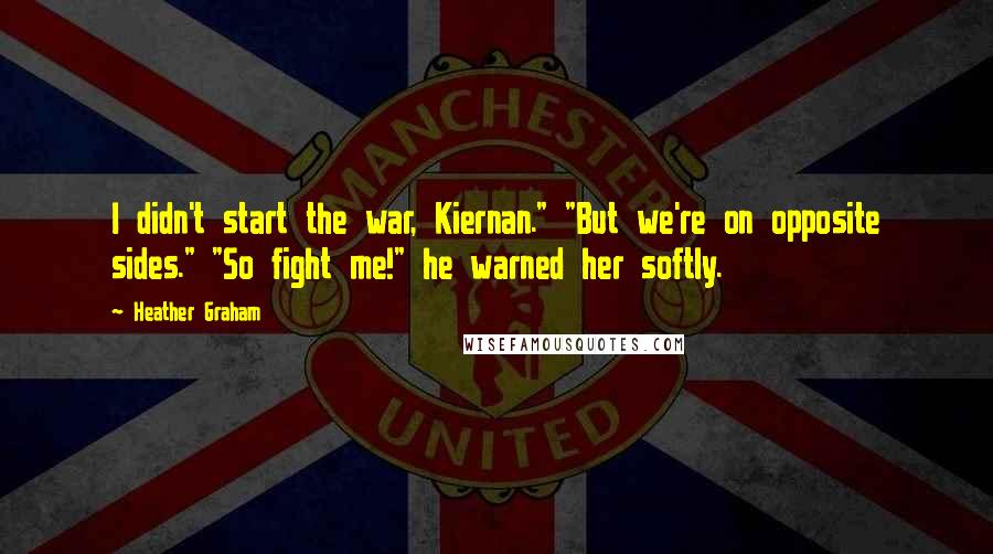 Heather Graham Quotes: I didn't start the war, Kiernan." "But we're on opposite sides." "So fight me!" he warned her softly.