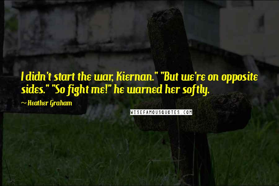 Heather Graham Quotes: I didn't start the war, Kiernan." "But we're on opposite sides." "So fight me!" he warned her softly.