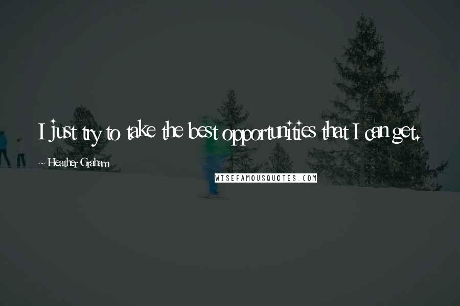 Heather Graham Quotes: I just try to take the best opportunities that I can get.