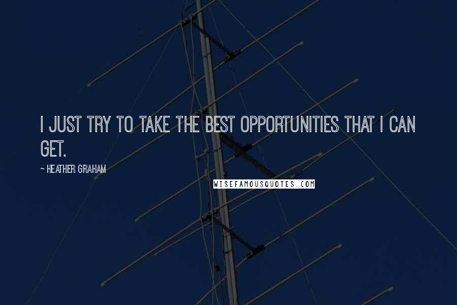 Heather Graham Quotes: I just try to take the best opportunities that I can get.