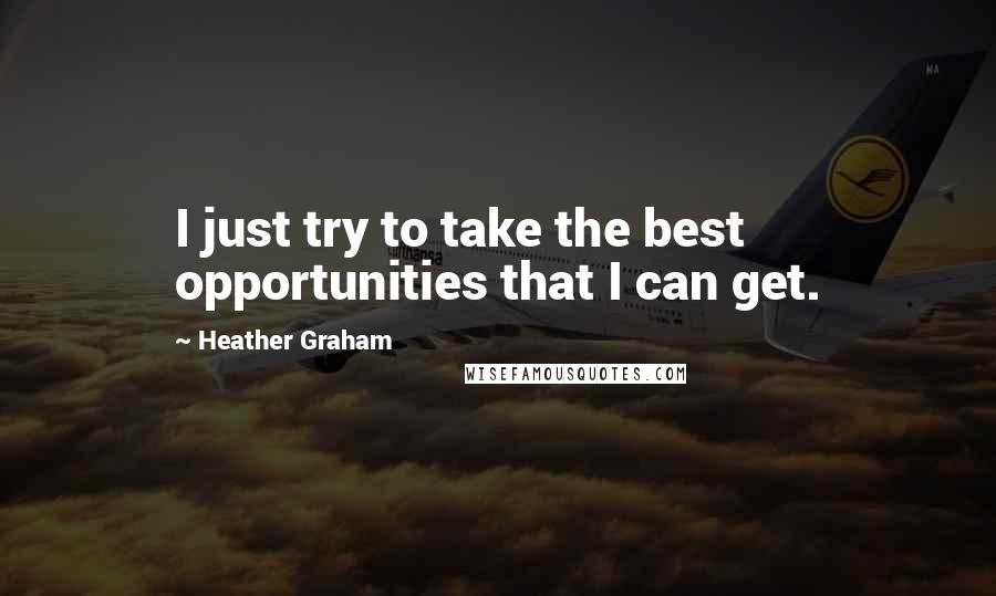 Heather Graham Quotes: I just try to take the best opportunities that I can get.