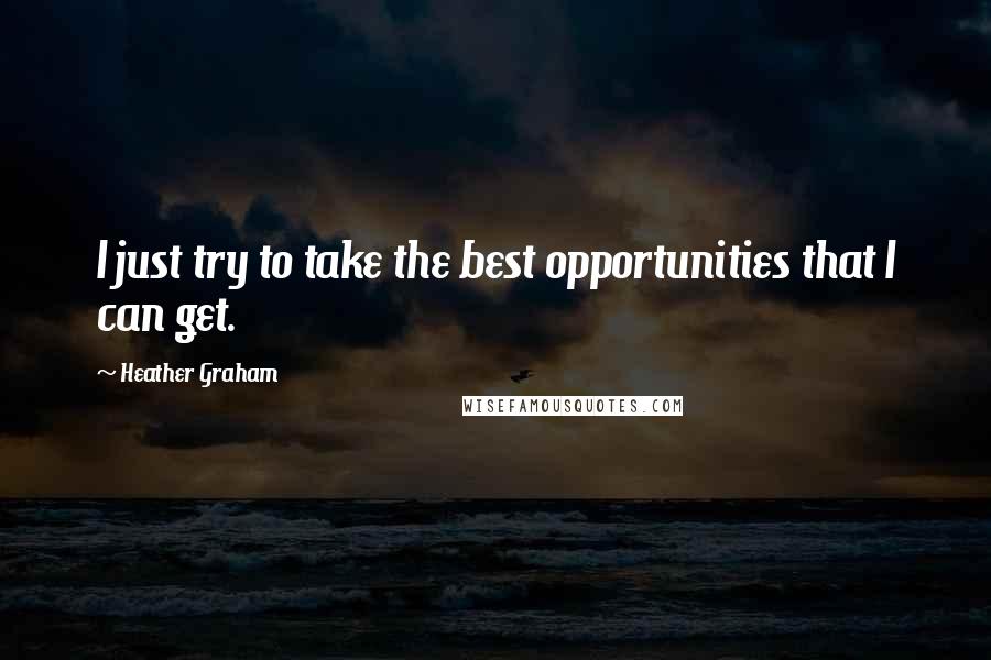 Heather Graham Quotes: I just try to take the best opportunities that I can get.