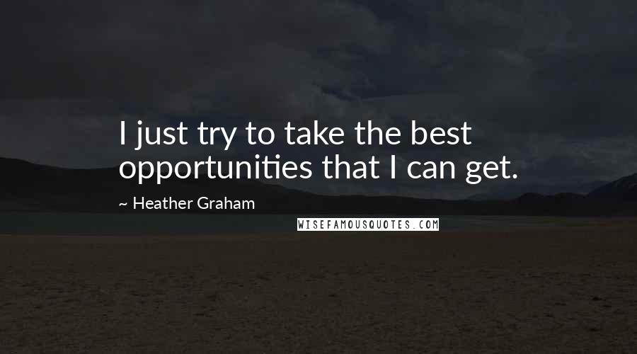 Heather Graham Quotes: I just try to take the best opportunities that I can get.