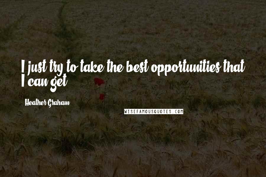 Heather Graham Quotes: I just try to take the best opportunities that I can get.